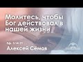 «Молитесь, чтобы Бог действовал  в нашей жизни» | Еф. 3:14-21| Алексей Сёмов