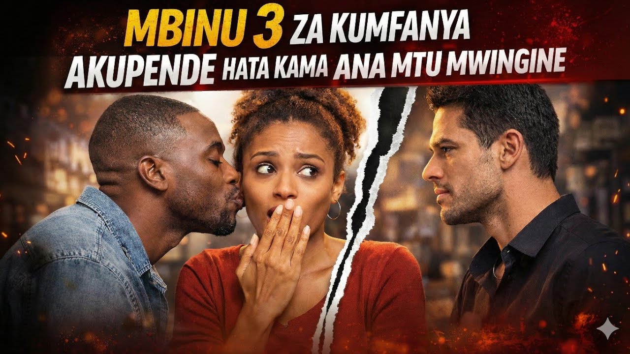 MBINU 3 ZA KUMFANYA AKUPENDE HATA KAMA ANA MTU MWINGINE