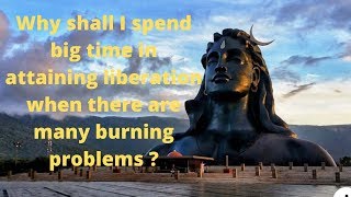 Sadhguru JV, Shall I worry about liberation or  other problems  ?