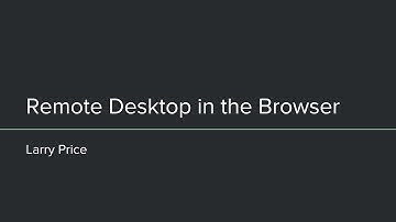 Remote Desktop in the Browser, Larry Price (11/7/2018)