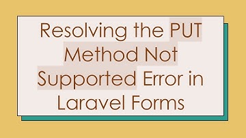 Resolving the PUT Method Not Supported Error in Laravel Forms