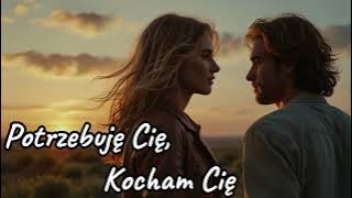 Potrzebuję Cię, Kocham Cię - szczera ballada o miłości