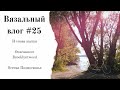 Вязальный влог #25