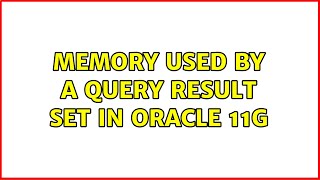 memory used by a query result set in Oracle 11g (2 Solutions!!)