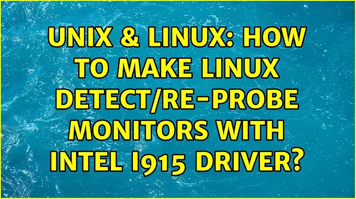 Unix & Linux: How to make linux detect/re-probe monitors with intel i915 driver?