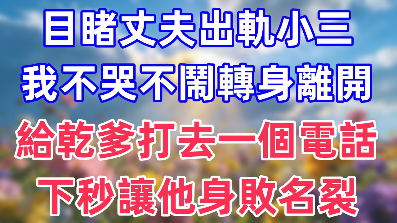 目睹丈夫出軌小三，我不哭不鬧轉身離開，給乾爹打去一個電話，下秒讓他身敗名裂！