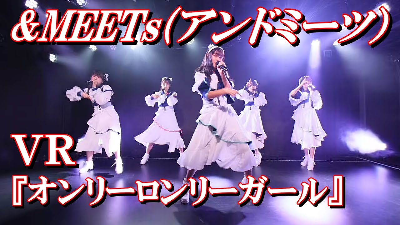 【8K収録・VR】&MEETs(アンドミーツ）『オンリーロンリーガール』