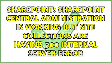SharePoint Central Administration is working but Site Collections are having 500 Internal Server...
