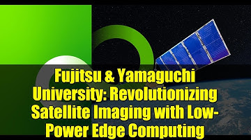 Fujitsu & Yamaguchi University: Revolutionizing Satellite Imaging with Low-Power Edge Computing