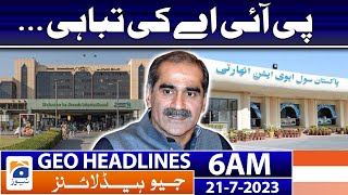 Geo News Headlines 6 AM | Destruction of PIA | 21 July 2023