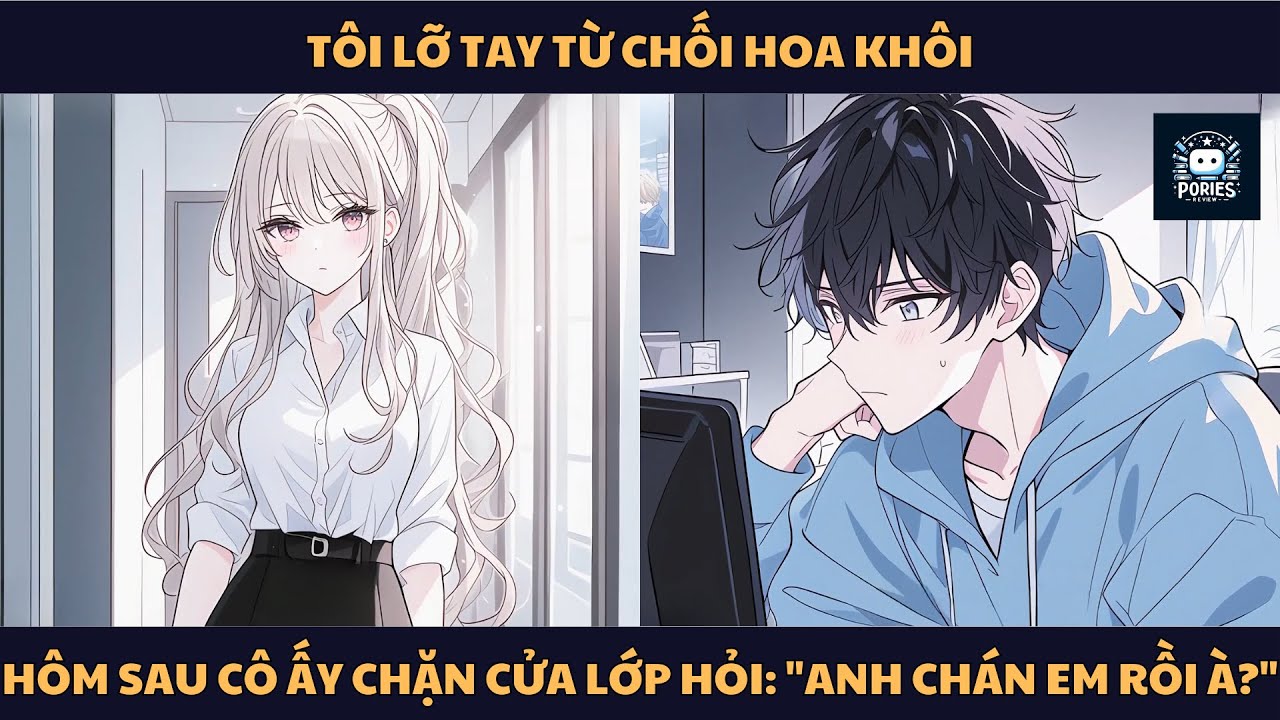 [FULL] TÔI LỠ TAY TỪ CHỐI HOA KHÔI, HÔM SAU CÔ ẤY CHẶN CỬA LỚP HỎI: 