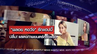 พลอย หอวัง รักแฮปปี้ ปลื้มแสดงภาพยนตร์ครั้งแรก l NIGHTLY NEWS l 23 ม.ค.65