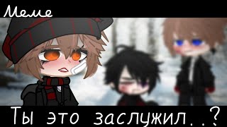 |meme|☹️~Ты это заслужил..?~😡