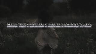 Drunk text x Reckless x Happier x Someone to stay