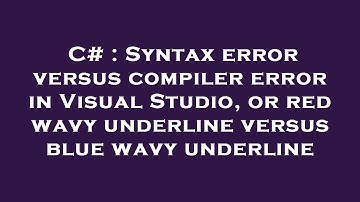 C# : Syntax error versus compiler error in Visual Studio, or red wavy underline versus blue wavy und