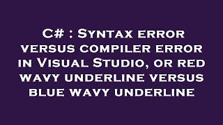 C# : Syntax error versus compiler error in Visual Studio, or red wavy underline versus blue wavy und
