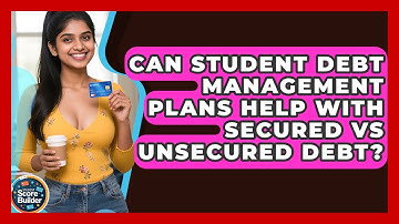 Can Student Debt Management Plans Help With Secured Vs Unsecured Debt? - Student Score Builder