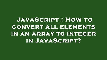 JavaScript : How to convert all elements in an array to integer in JavaScript?