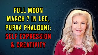 Full Moon March 7 in Leo, Purva Phalguni: Self Expression and Creativity