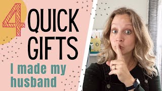 4 quick gifts I made my husband