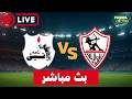 بث مباشر مباراة الزمالك ضد انبي اليوم الدوري المصري