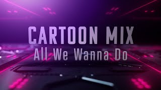 Cartoon Mix All We Wanna Do