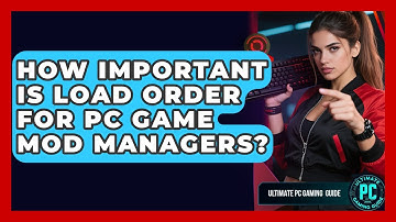 How Important Is Load Order For PC Game Mod Managers? - Ultimate PC Gaming Guide