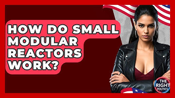 How Do Small Modular Reactors Work? - The Right Politics