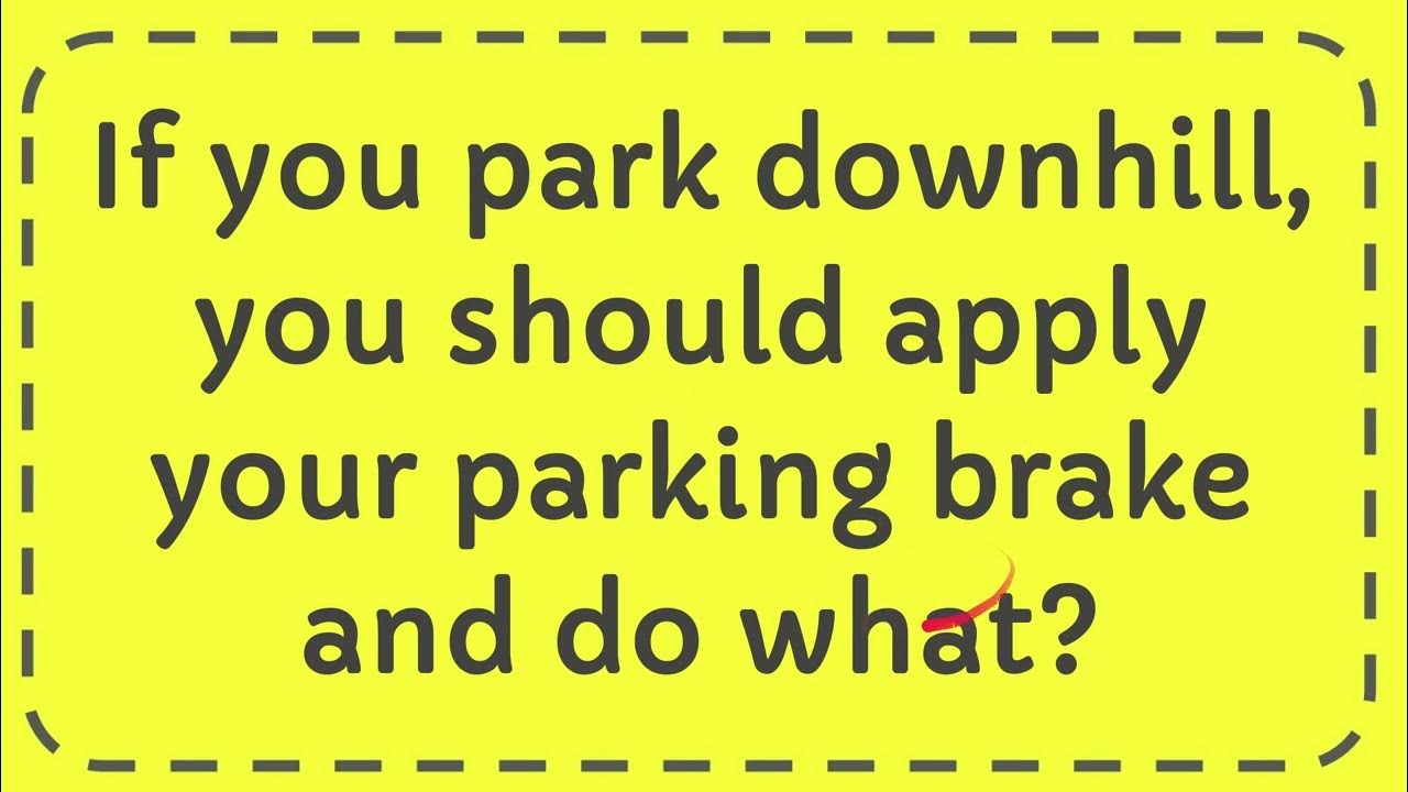 If you park downhill, you should apply your parking brake and do what
