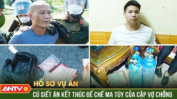 Hồ sơ vụ án: Trinh sát lật sào huyệt, “khóa sổ” cặp vợ chồng trùm ma túy đến án TỬ | ANTV