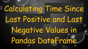 Calculating Time Since Last Positive and Last Negative Values in Pandas DataFrame