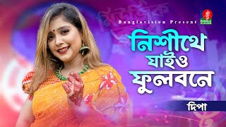 নিশীথে যাইও ফুলবনে | Nishithe Jaiyo | Dipa-দিপা | Bangla Song 2024 | Music Club