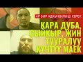 КӨРҮП АБАЛЫҢЫЗДЫ САЛЫШТЫРЫҢЫЗ!! КАРА ДУБА, СЫЙКЫР, ЖИН ТУУРАЛУУ КҮЧТҮҮ МАЕК.