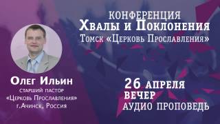 Аудио проповедь, Олег Ильин, Конференции Хвалы и Поклонения,  14:00, 26.04.14, Церковь Прославления