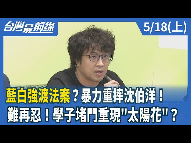 藍白強渡法案？暴力重摔沈伯洋！ 難再忍！學子堵門重現"太陽花"？【台灣最前線】2024.05.18(上)