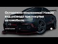 "Будьте бдительны": новый способ мошенничества при покупке авто на вторичном рынке