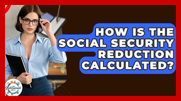 How Is The Social Security Reduction Calculated? - Get Retirement Help