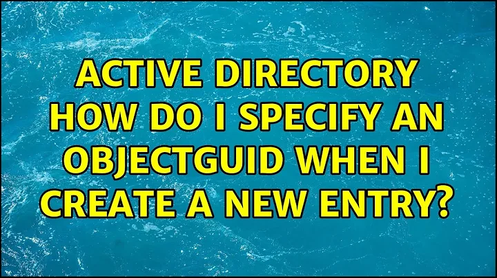 Active Directory: How do I specify an objectGUID when I create a new entry?