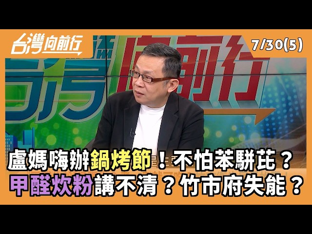 盧媽嗨辦鍋烤節！不怕苯駢芘？  甲醛炊粉講不清？竹市府失能？ 2026.07.30【台灣向前行 Part5】