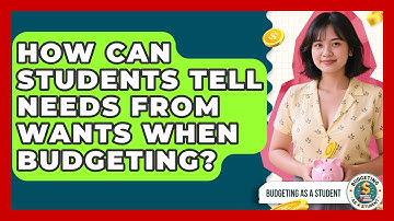 How Can Students Tell Needs From Wants When Budgeting? - Budgeting as a Student