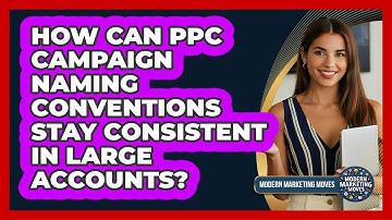 How Can PPC Campaign Naming Conventions Stay Consistent In Large Accounts? - Modern Marketing Moves