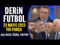 Derin futbol 23 mays 2022 tek para  ali ko zel yayn 