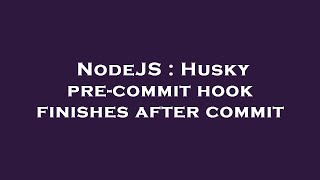 NodeJS : Husky pre-commit hook finishes after commit