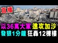 直播 以色列36萬大軍 進攻加沙 發狠1分鐘內 狂轟12棟樓 / 格仔 艾力 大眼