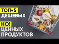 ТОП-5 ДЕШЕВЫХ, НО ЦЕННЫХ ПРОДУКТОВ