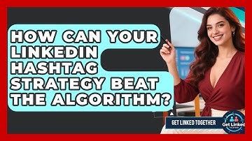 How Can Your LinkedIn Hashtag Strategy Beat The Algorithm? - Get Linked Together