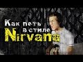 Как Петь в Стиле Nirvana