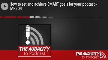 How to set and achieve SMART goals for your podcast – TAP204