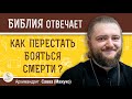 КАК ПЕРЕСТАТЬ БОЯТЬСЯ СМЕРТИ ?  Архимандрит Савва (Мажуко)