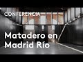 Matadero en Madrid Río. Regeneración e incertidumbre (2004-2016) | Luis Fernández-Galiano